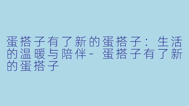 蛋搭子有了新的蛋搭子：生活的温暖与陪伴