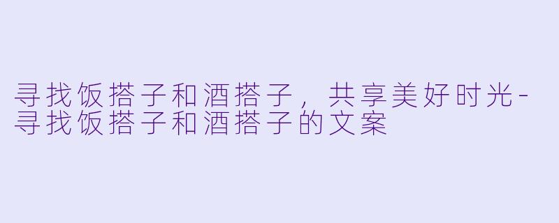寻找饭搭子和酒搭子，共享美好时光-寻找饭搭子和酒搭子的文案