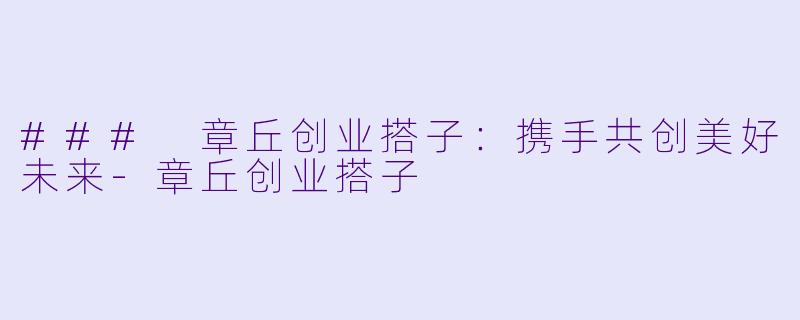 ### 章丘创业搭子：携手共创美好未来-章丘创业搭子