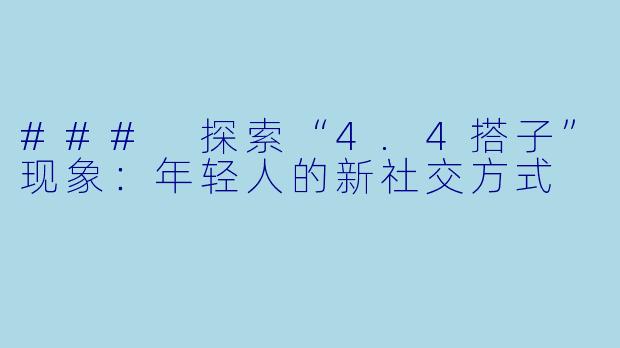 ### 探索“4.4搭子”现象：年轻人的新社交方式