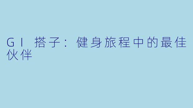 GI搭子：健身旅程中的最佳伙伴