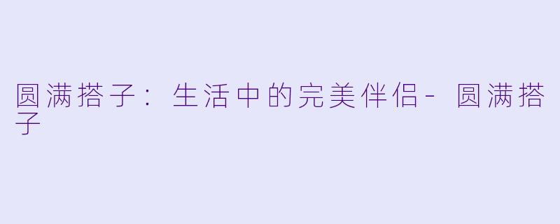 圆满搭子：生活中的完美伴侣-圆满搭子