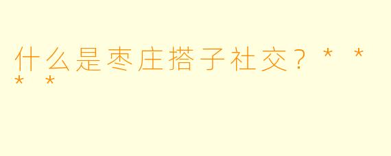 什么是枣庄搭子社交?****
