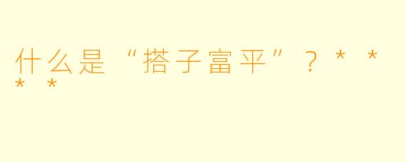 什么是“搭子富平”？****