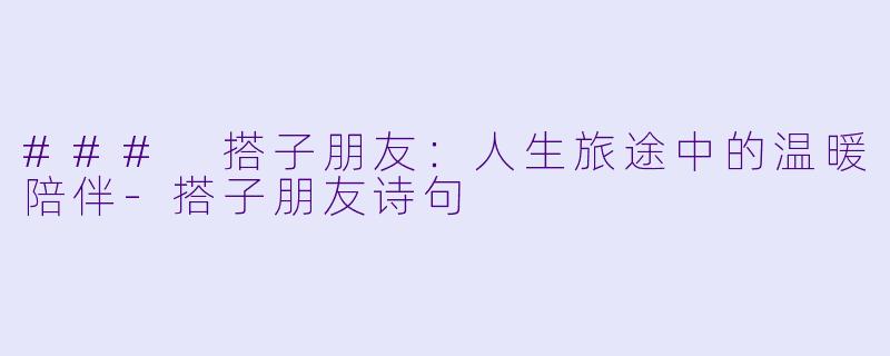 ### 搭子朋友:人生旅途中的温暖陪伴