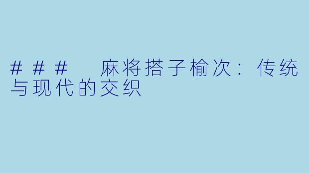 ### 麻将搭子榆次：传统与现代的交织