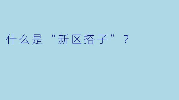 什么是“新区搭子”？  