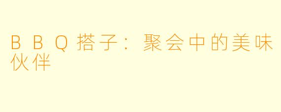 BBQ搭子：聚会中的美味伙伴