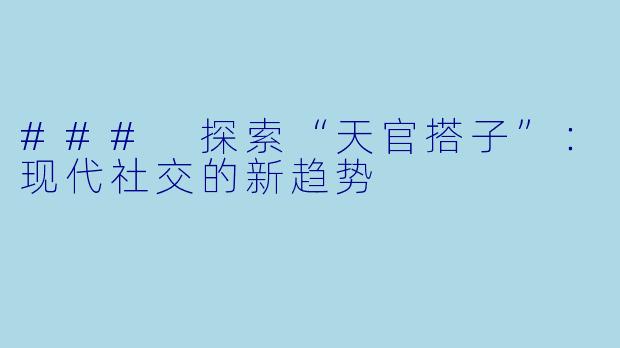 ### 探索“天官搭子”:现代社交的新趋势