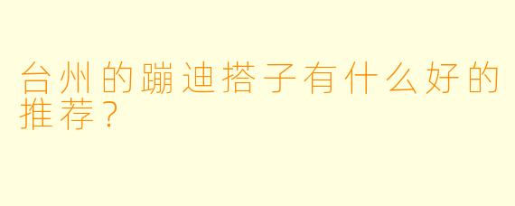 台州的蹦迪搭子有什么好的推荐？
