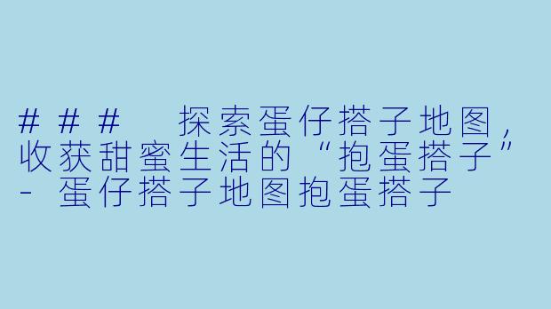 ### 探索蛋仔搭子地图,收获甜蜜生活的“抱蛋搭子”