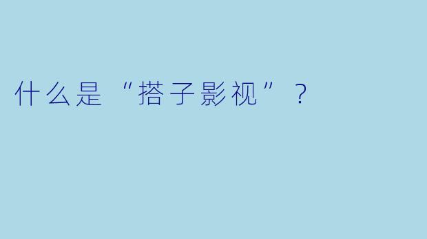 什么是“搭子影视”?