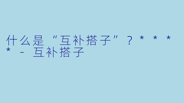 什么是“互补搭子”?****