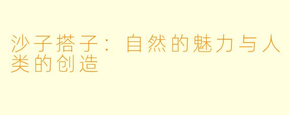 沙子搭子:自然的魅力与人类的创造