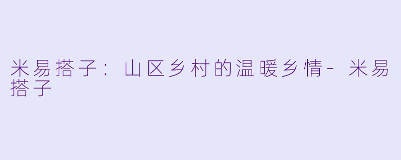 米易搭子:山区乡村的温暖乡情
