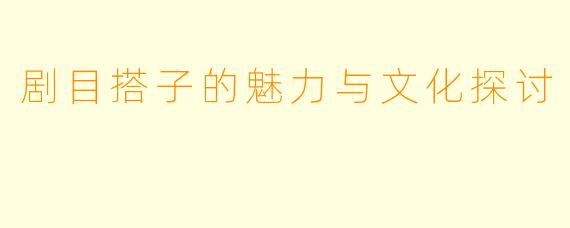 剧目搭子的魅力与文化探讨