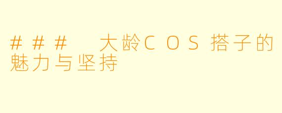 ### 大龄COS搭子的魅力与坚持
