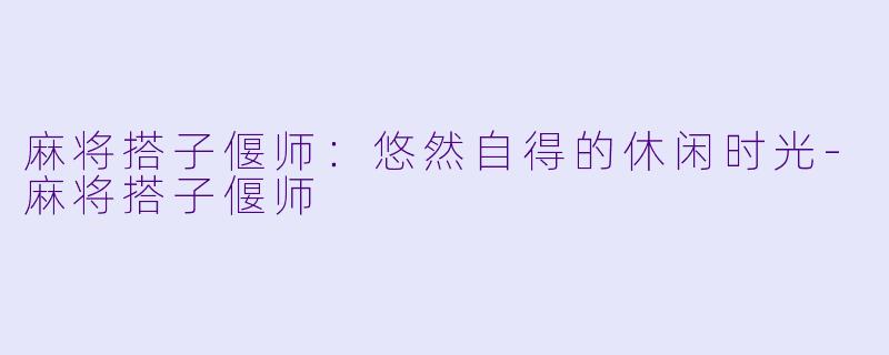 麻将搭子偃师:悠然自得的休闲时光