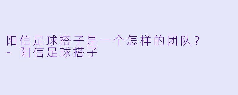 阳信足球搭子是一个怎样的团队？  -阳信足球搭子