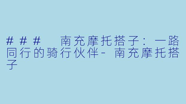 ### 南充摩托搭子：一路同行的骑行伙伴-南充摩托搭子