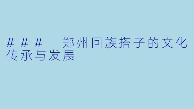 ### 郑州回族搭子的文化传承与发展