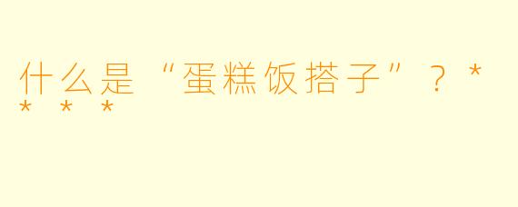 什么是“蛋糕饭搭子”？****