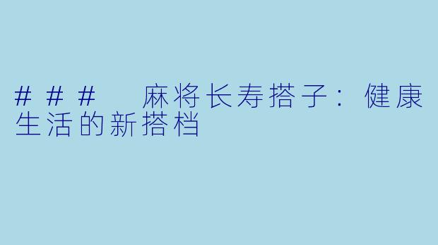 ### 麻将长寿搭子:健康生活的新搭档