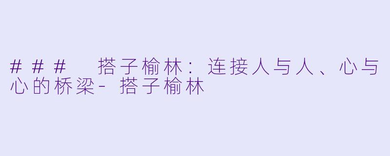 ### 搭子榆林:连接人与人、心与心的桥梁