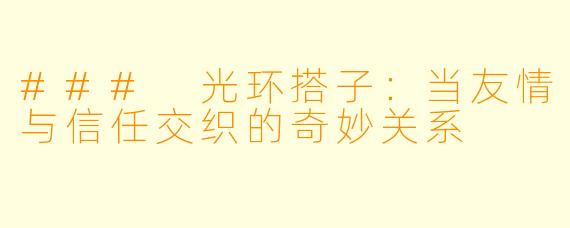 ### 光环搭子：当友情与信任交织的奇妙关系