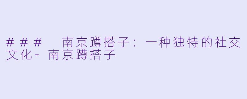 ### 南京蹲搭子：一种独特的社交文化-南京蹲搭子