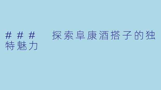 ### 探索阜康酒搭子的独特魅力