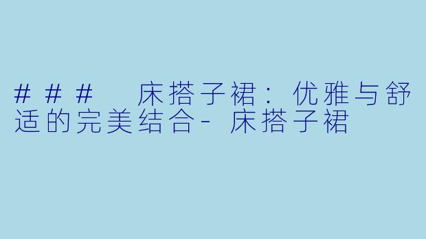 ### 床搭子裙：优雅与舒适的完美结合-床搭子裙