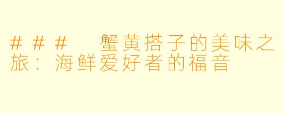 ### 蟹黄搭子的美味之旅：海鲜爱好者的福音