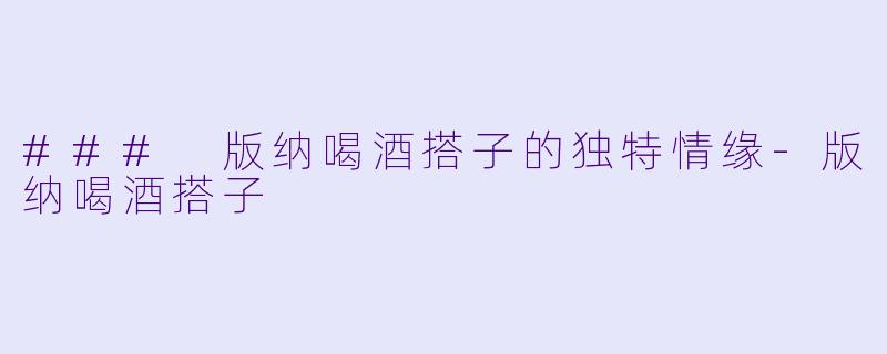 ### 版纳喝酒搭子的独特情缘