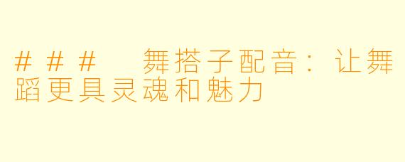 ### 舞搭子配音:让舞蹈更具灵魂和魅力