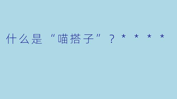 什么是“喵搭子”？****