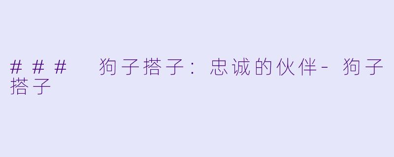 ### 狗子搭子：忠诚的伙伴-狗子搭子