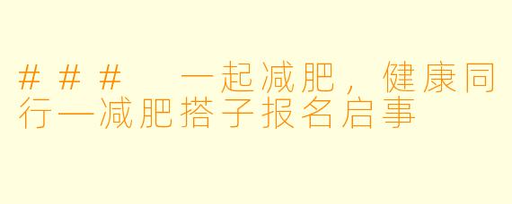 ### 一起减肥，健康同行—减肥搭子报名启事