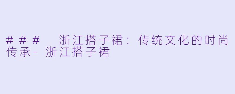 ### 浙江搭子裙：传统文化的时尚传承-浙江搭子裙