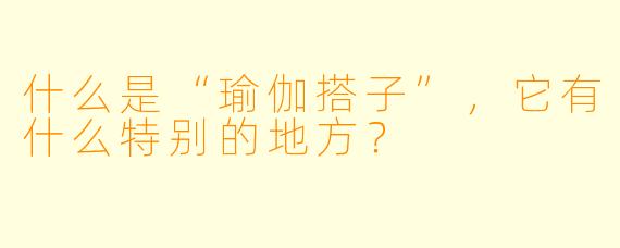 什么是“瑜伽搭子”,它有什么特别的地方?
