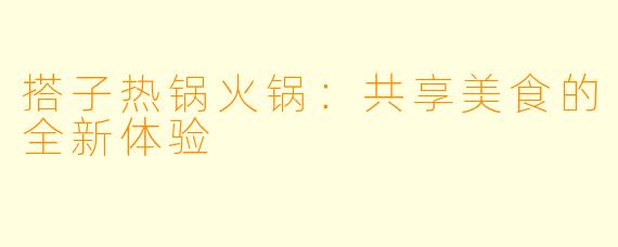 搭子热锅火锅：共享美食的全新体验