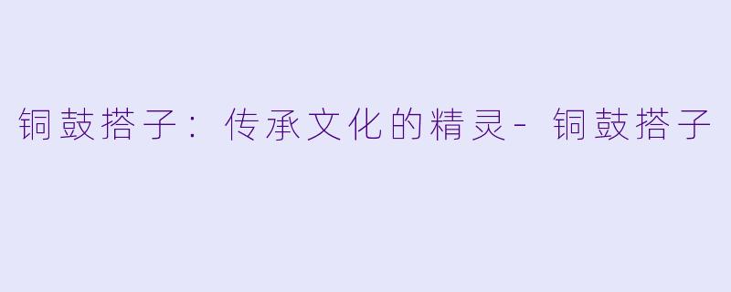 铜鼓搭子:传承文化的精灵