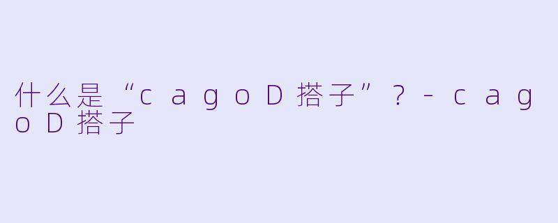 什么是“cagoD搭子”？