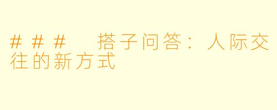 ### 搭子问答：人际交往的新方式