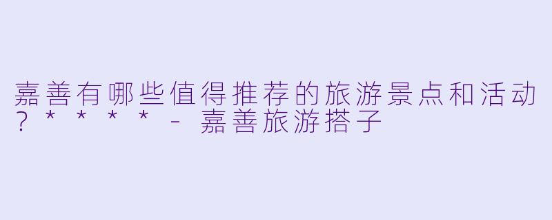 嘉善有哪些值得推荐的旅游景点和活动?****