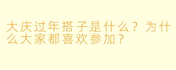 大庆过年搭子是什么?为什么大家都喜欢参加?