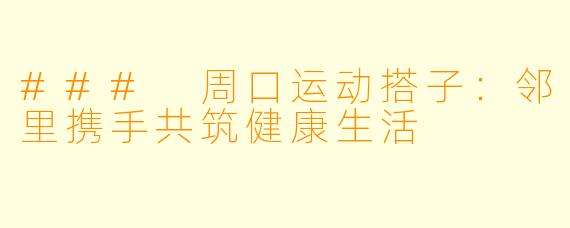 ### 周口运动搭子:邻里携手共筑健康生活