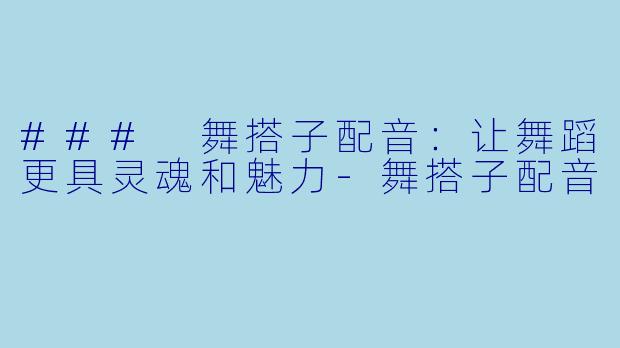 ### 舞搭子配音：让舞蹈更具灵魂和魅力-舞搭子配音