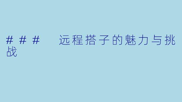 ### 远程搭子的魅力与挑战