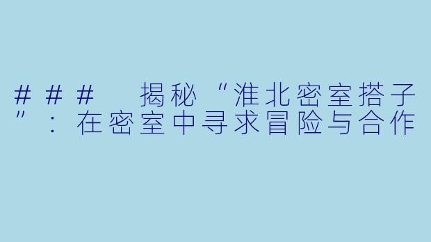 ### 揭秘“淮北密室搭子”：在密室中寻求冒险与合作